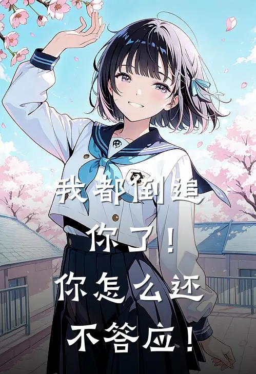 我都倒追你了！你怎么还不答应！