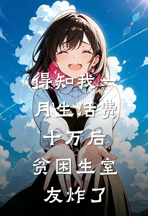 得知我一月生活费十万后，贫困生室友炸了