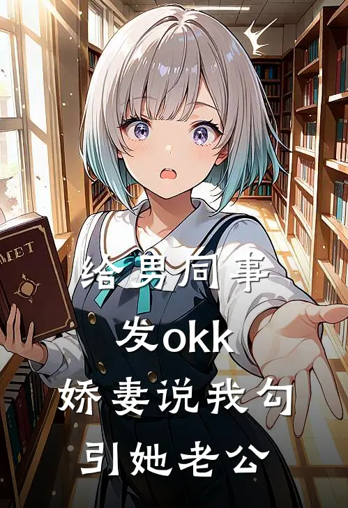 给男同事发okk，娇妻说我勾引她老公