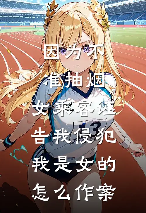 因为不准抽烟，女乘客诬告我侵犯，我是女的怎么作案